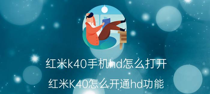 红米k40手机hd怎么打开 红米K40怎么开通hd功能？